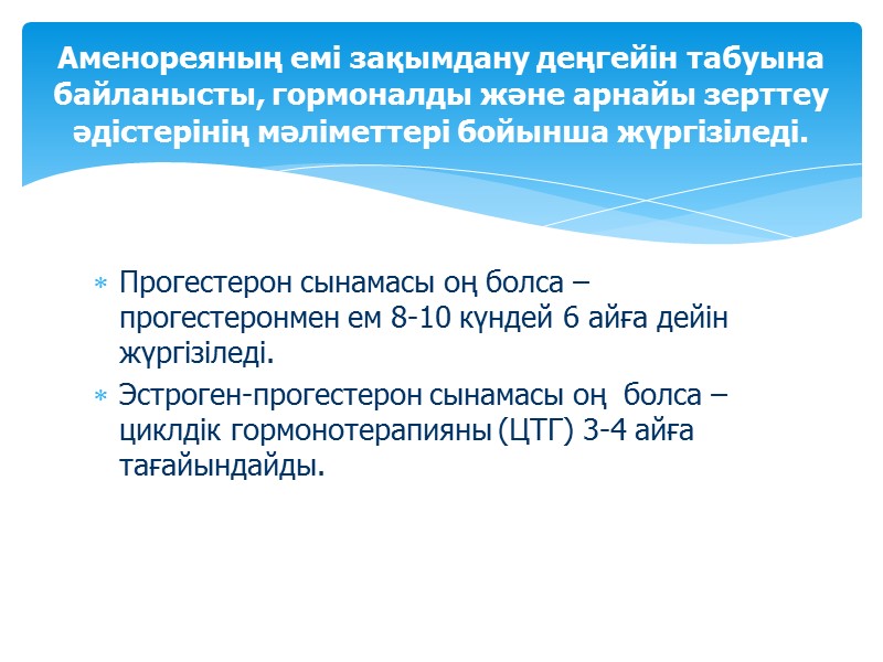 Прогестерон сынамасы оң болса –прогестеронмен ем 8-10 күндей 6 айға дейін жүргізіледі. Эстроген-прогестерон сынамасы